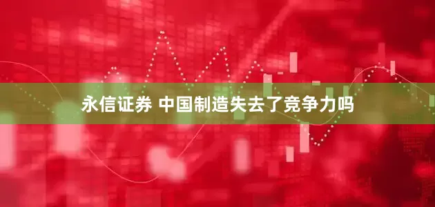 永信证券 中国制造失去了竞争力吗
