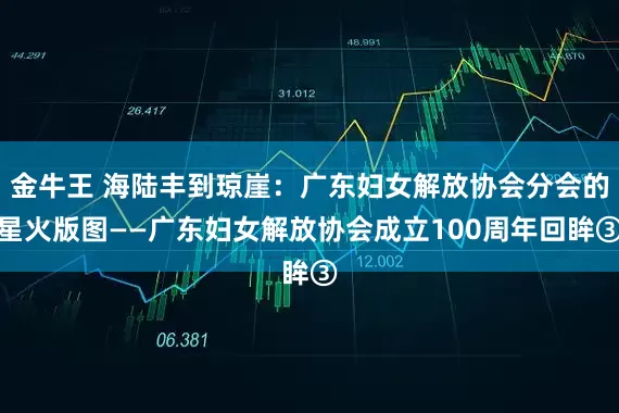 金牛王 海陆丰到琼崖：广东妇女解放协会分会的星火版图——广东妇女解放协会成立100周年回眸③
