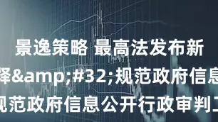 景逸策略 最高法发布新司法解释 规范政府信息公开行政审判工作