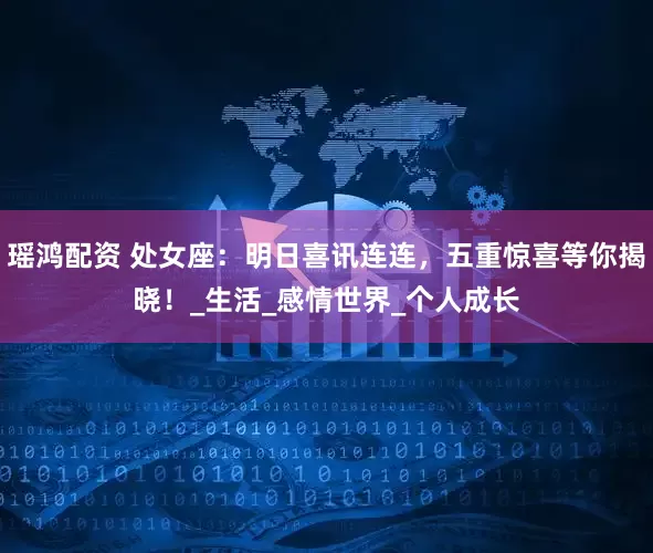 瑶鸿配资 处女座：明日喜讯连连，五重惊喜等你揭晓！_生活_感情世界_个人成长
