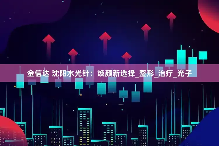 金信达 沈阳水光针：焕颜新选择_整形_治疗_光子