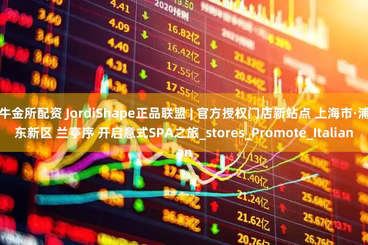 牛金所配资 JordiShape正品联盟 | 官方授权门店新站点 上海市·浦东新区 兰亭序 开启意式SPA之旅_stores_Promote_Italian