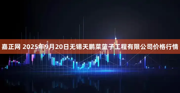 嘉正网 2025年9月20日无锡天鹏菜篮子工程有限公司价格行情