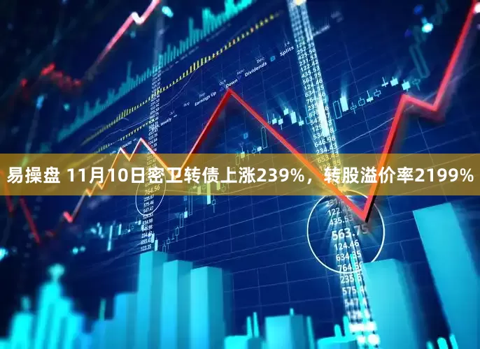 易操盘 11月10日密卫转债上涨239%，转股溢价率2199%